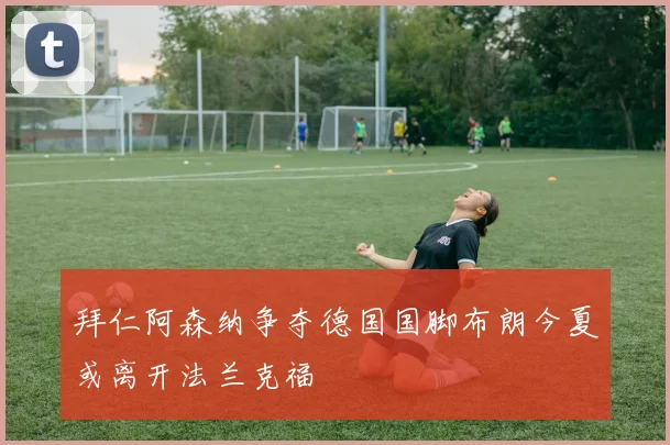 拜仁阿森纳争夺德国国脚布朗今夏或离开法兰克福