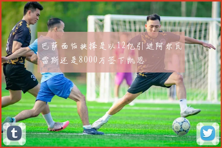 巴萨面临抉择是以12亿引进阿尔瓦雷斯还是8000万签下凯恩