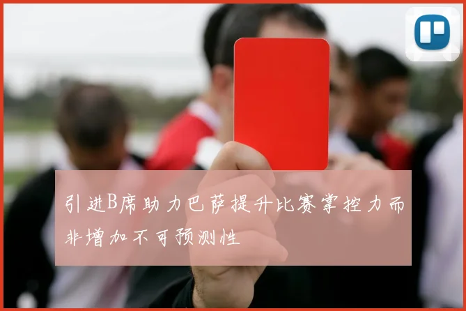 引进B席助力巴萨提升比赛掌控力而非增加不可预测性