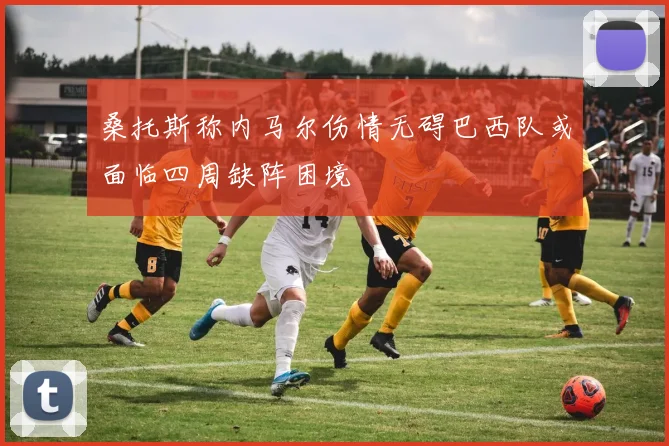 桑托斯称内马尔伤情无碍巴西队或面临四周缺阵困境